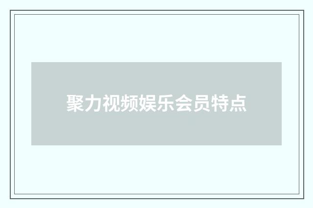 聚力视频娱乐会员特点