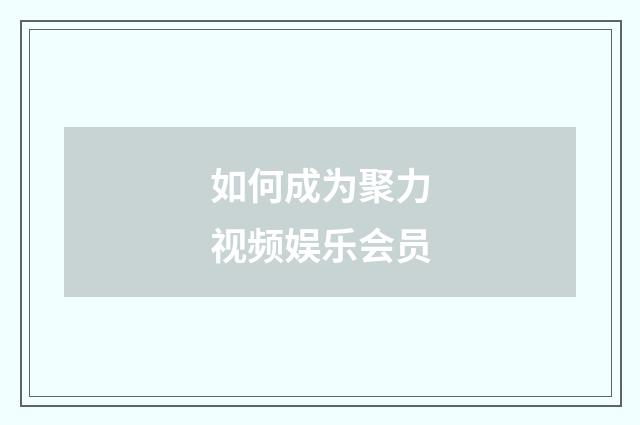如何成为聚力视频娱乐会员