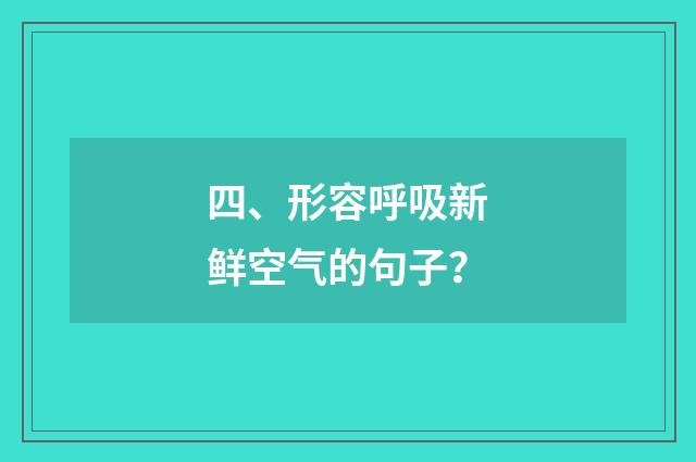 四、形容呼吸新鲜空气的句子？