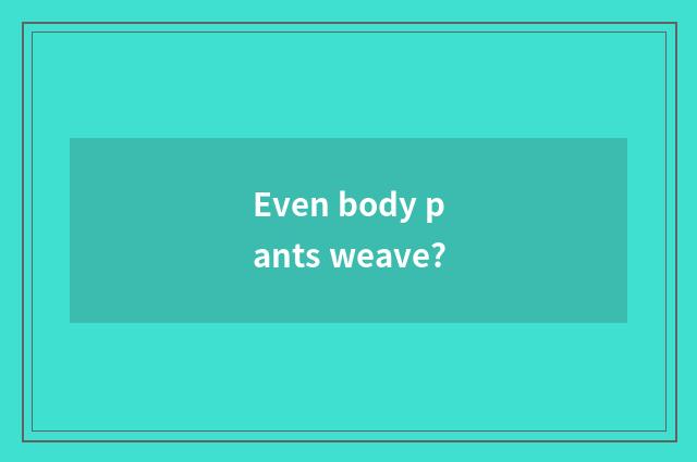 Even body pants weave?