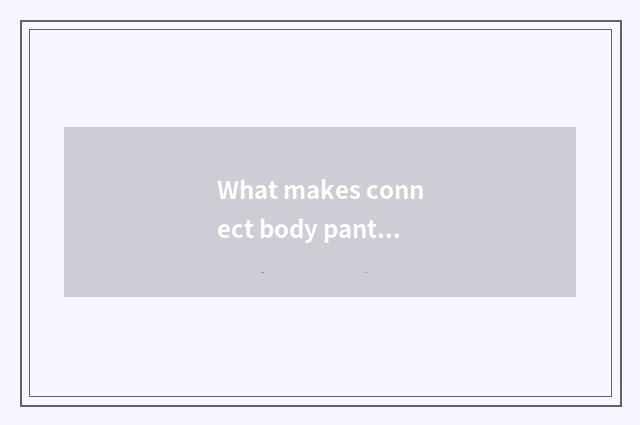 What makes connect body pants?