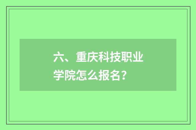 六、重庆科技职业学院怎么报名？