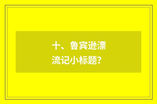 十、鲁宾逊漂流记小标题？