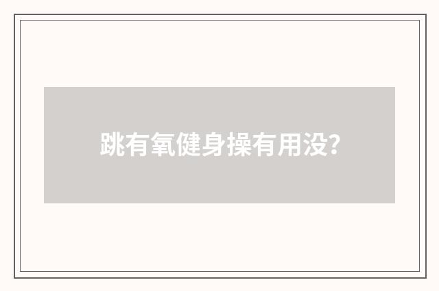 跳有氧健身操有用没?