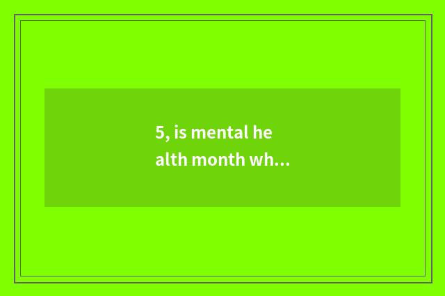 5, is mental health month wh what month?