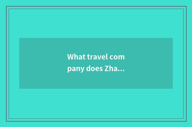What travel company does Zhao Qing have?