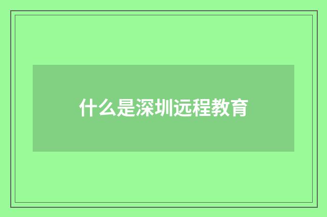 什么是深圳远程教育