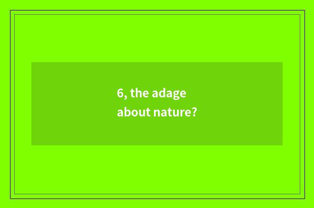 6, the adage about nature?