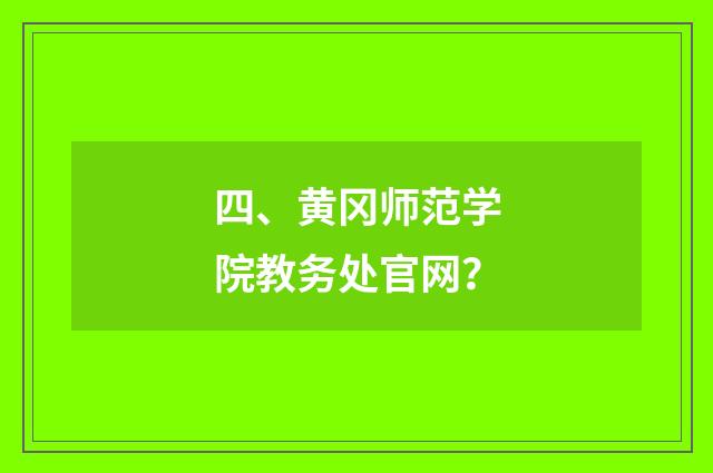四、黄冈师范学院教务处官网？