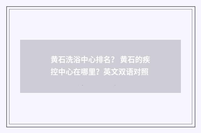 黄石洗浴中心排名？ 黄石的疾控中心在哪里？英文双语对照