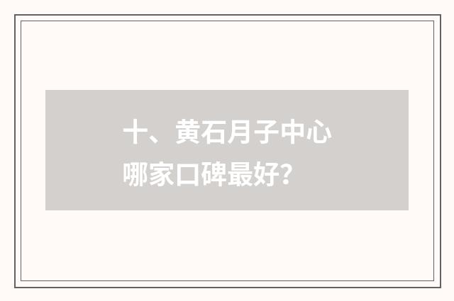 十、黄石月子中心哪家口碑最好?