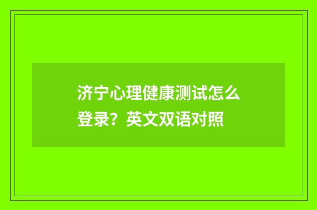 济宁心理健康测试怎么登录？英文双语对照