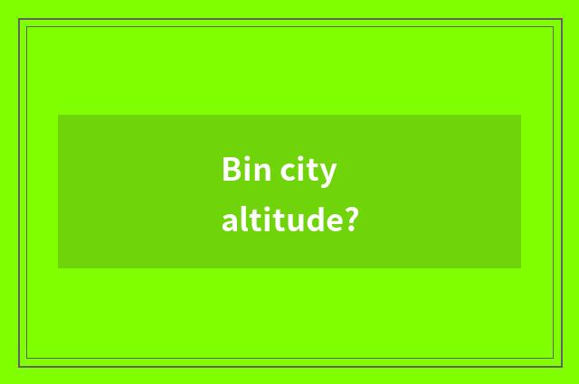 Bin city altitude?