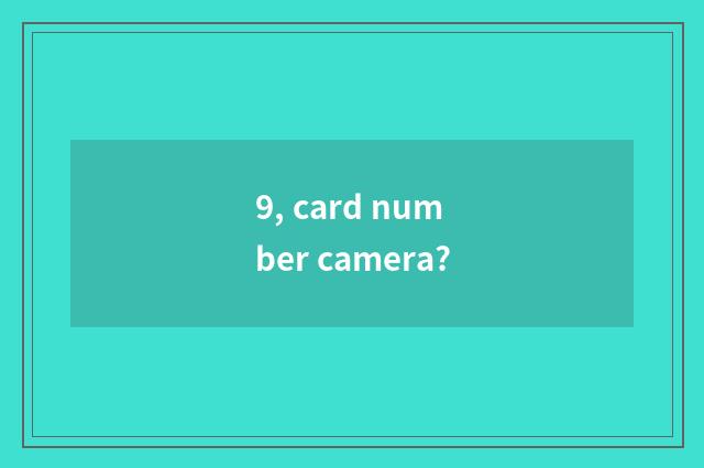 9, card number camera?