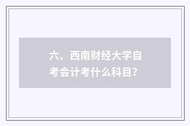 六、西南财经大学自考会计考什么科目?