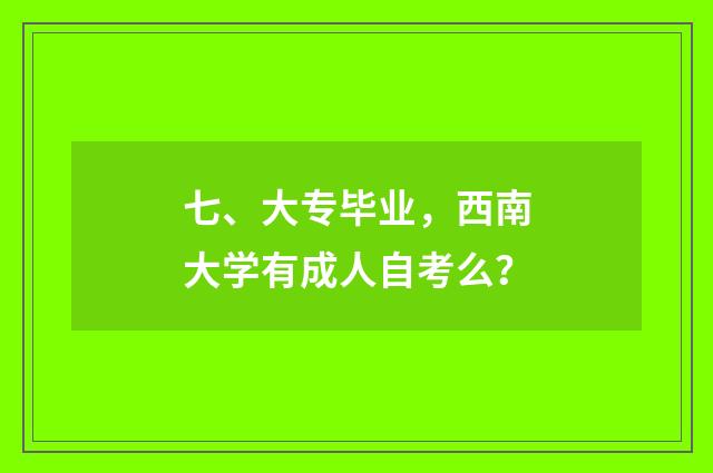 七、大专毕业，西南大学有成人自考么？