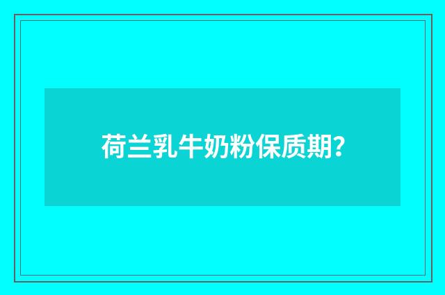 荷兰乳牛奶粉保质期？