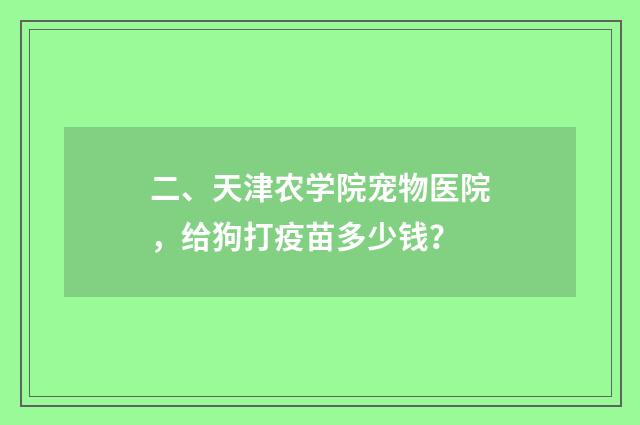 二、天津农学院宠物医院，给狗打疫苗多少钱？