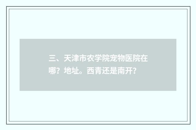 三、天津市农学院宠物医院在哪？地址。西青还是南开？