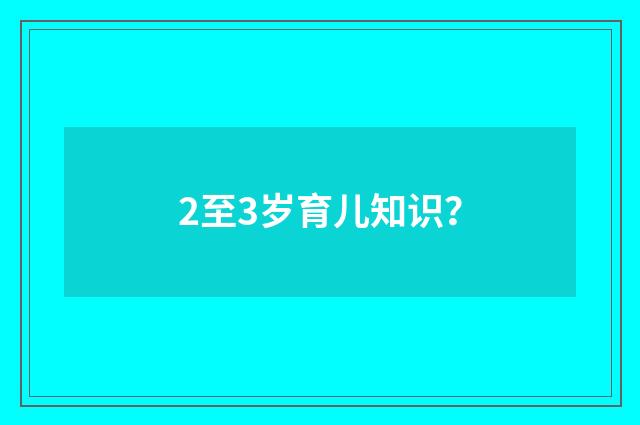 2至3岁育儿知识？