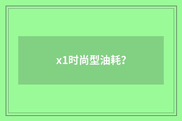 x1时尚型油耗？