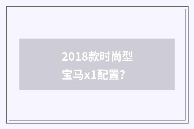 2018款时尚型宝马x1配置？