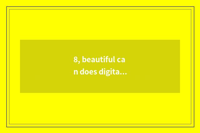 8, beautiful can does digital camera take a picture skill?