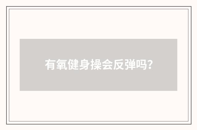 有氧健身操会反弹吗?