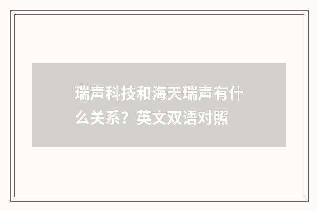 瑞声科技和海天瑞声有什么关系?英文双语对照