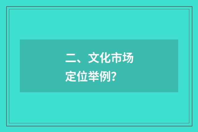 二、文化市场定位举例?