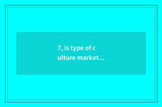 7, is type of culture market structure compared?