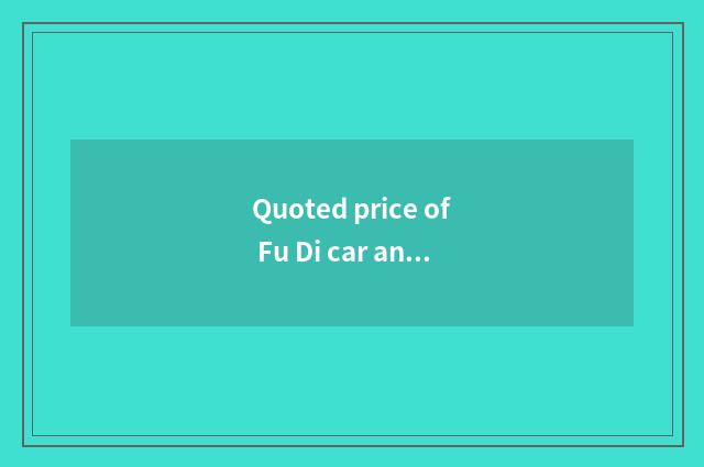 Quoted price of Fu Di car and picture 7?