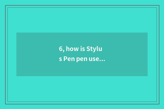 6, how is Stylus Pen pen used?