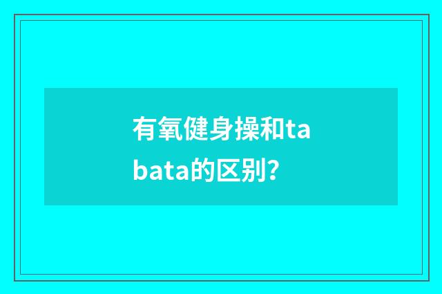 有氧健身操和tabata的区别？