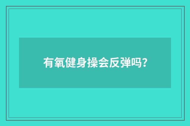 有氧健身操会反弹吗?