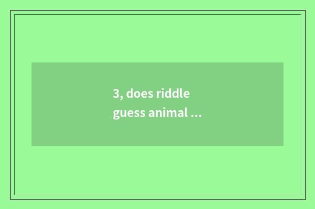 3, does riddle guess animal riddle?