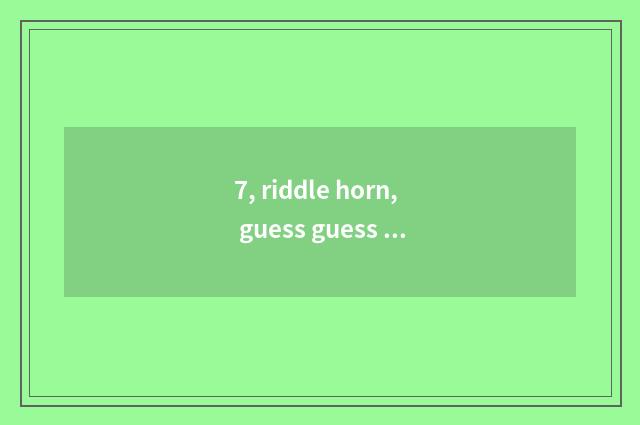 7, riddle horn, guess guess riddle?