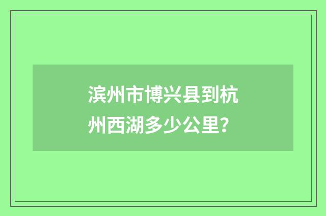 滨州市博兴县到杭州西湖多少公里？