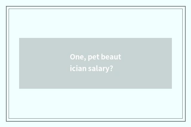 One, pet beautician salary?