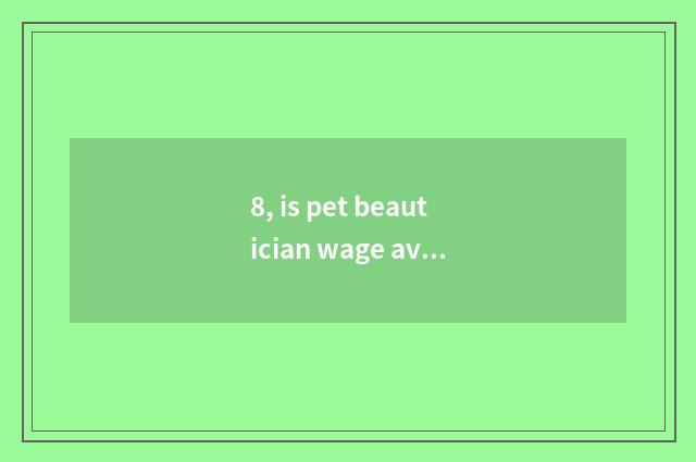 8, is pet beautician wage average how many money?