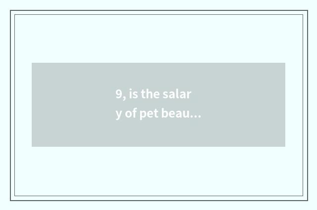 9, is the salary of pet beautician high?