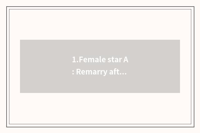 1.Female star A: Remarry after successful career