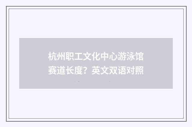 杭州职工文化中心游泳馆赛道长度？英文双语对照