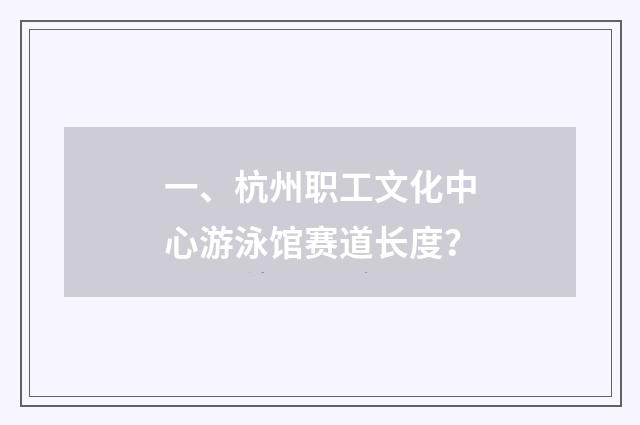 一、杭州职工文化中心游泳馆赛道长度？