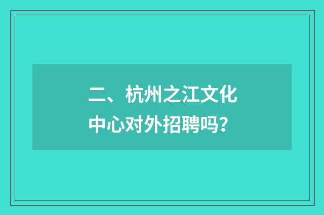 二、杭州之江文化中心对外招聘吗？