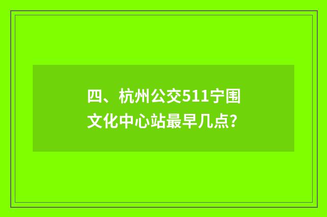 四、杭州公交511宁围文化中心站最早几点？
