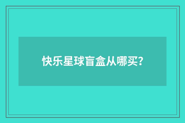 快乐星球盲盒从哪买？