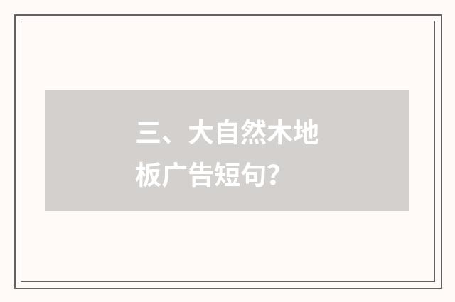 三、大自然木地板广告短句?