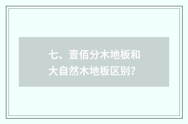 七、壹佰分木地板和大自然木地板区别？