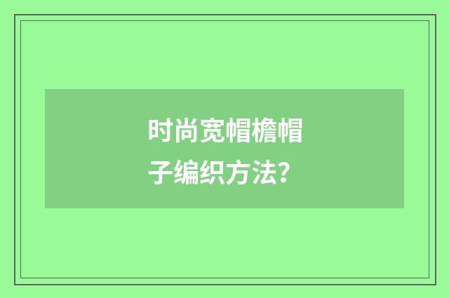 时尚宽帽檐帽子编织方法?